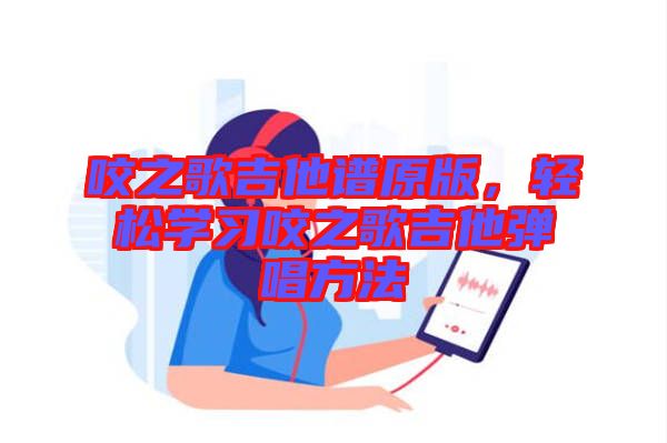 咬之歌吉他譜原版，輕松學(xué)習(xí)咬之歌吉他彈唱方法