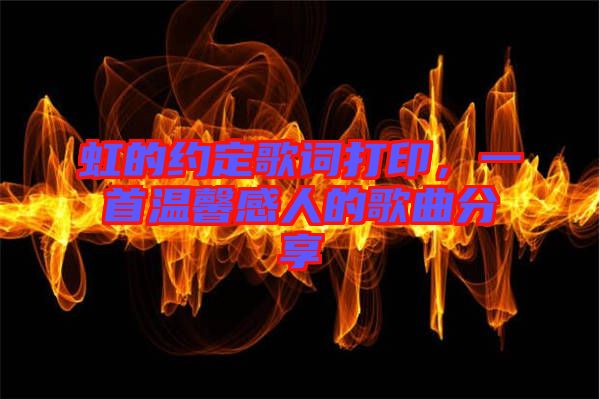 虹的約定歌詞打印，一首溫馨感人的歌曲分享