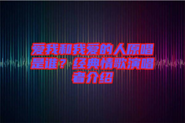 愛我和我愛的人原唱是誰？經(jīng)典情歌演唱者介紹