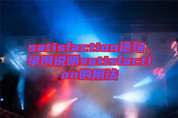 satisfaction造句，舉例說明satisfaction的用法