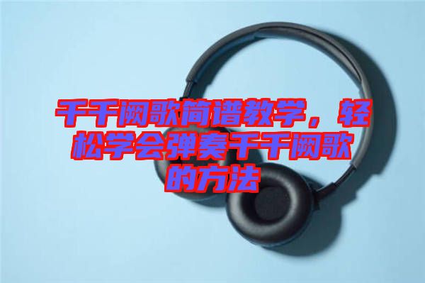 千千闕歌簡(jiǎn)譜教學(xué)，輕松學(xué)會(huì)彈奏千千闕歌的方法