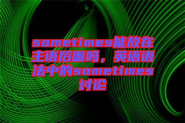 sometimes能放在主語后面嗎，英語語法中的sometimes討論