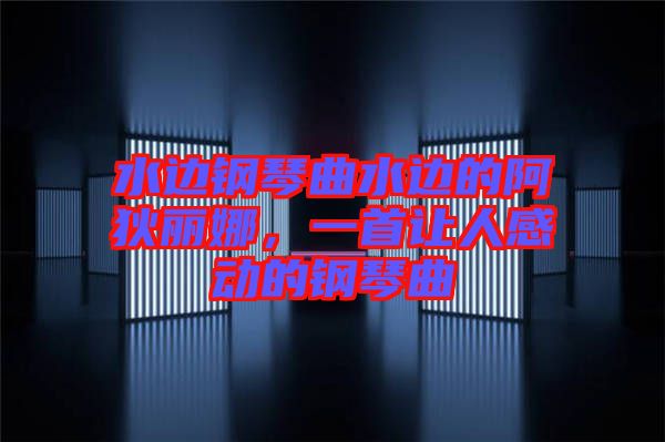 水邊鋼琴曲水邊的阿狄麗娜，一首讓人感動(dòng)的鋼琴曲