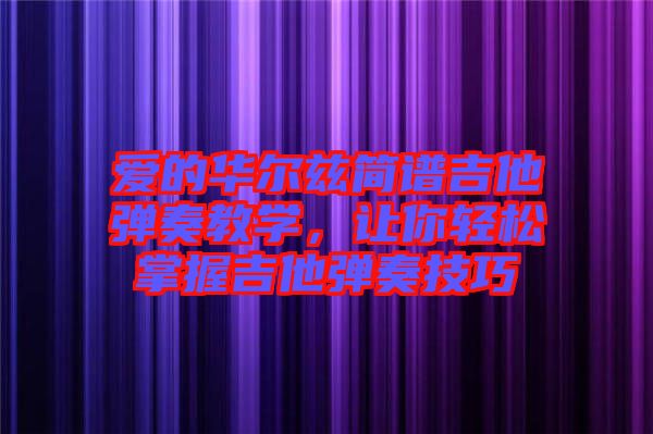 愛的華爾茲簡譜吉他彈奏教學(xué)，讓你輕松掌握吉他彈奏技巧