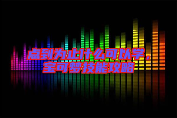 點到為止什么可以學，寶可夢技能攻略