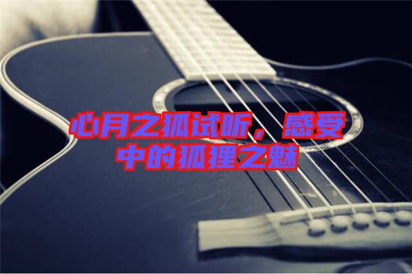 心月之狐試聽(tīng)，感受中的狐貍之魅