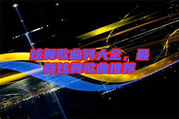 炫舞歌曲列大全，最新炫舞歌曲推薦