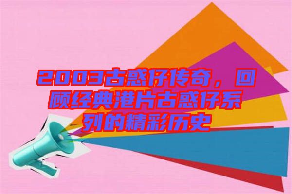 2003古惑仔傳奇，回顧經(jīng)典港片古惑仔系列的精彩歷史