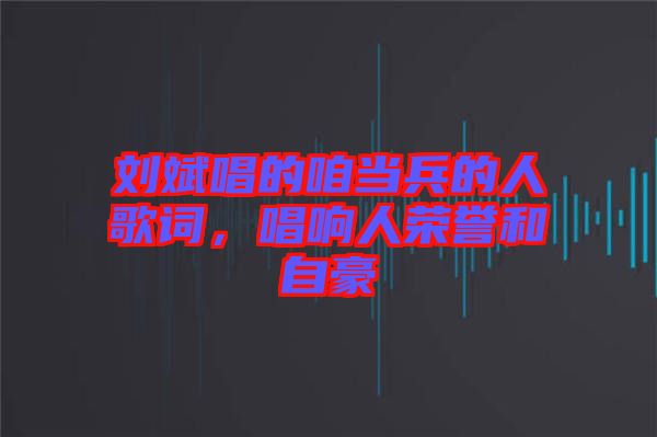 劉斌唱的咱當兵的人歌詞，唱響人榮譽和自豪