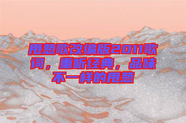 甩蔥歌改編版2011歌詞，重聽經(jīng)典，品味不一樣的甩蔥