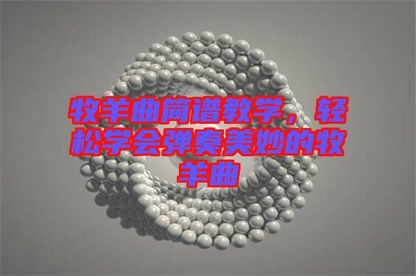 牧羊曲簡譜教學(xué)，輕松學(xué)會彈奏美妙的牧羊曲