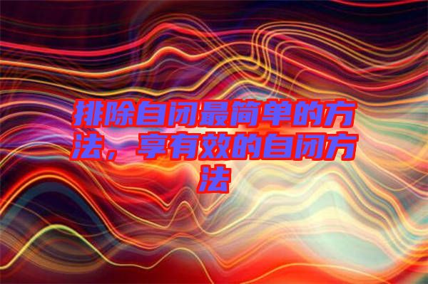 排除自閉最簡(jiǎn)單的方法，享有效的自閉方法