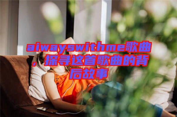 aiwayswithme歌曲，探尋這首歌曲的背后故事