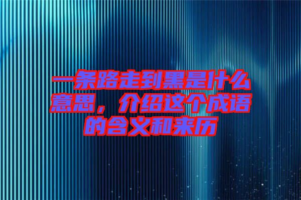 一條路走到黑是什么意思，介紹這個(gè)成語(yǔ)的含義和來(lái)歷