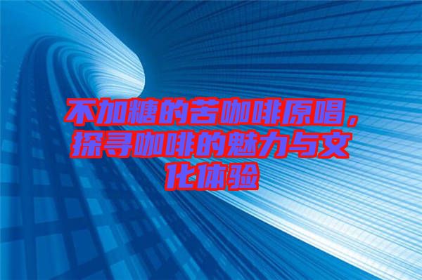 不加糖的苦咖啡原唱，探尋咖啡的魅力與文化體驗