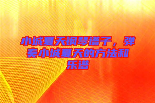 小城夏天鋼琴譜子，彈奏小城夏天的方法和樂譜