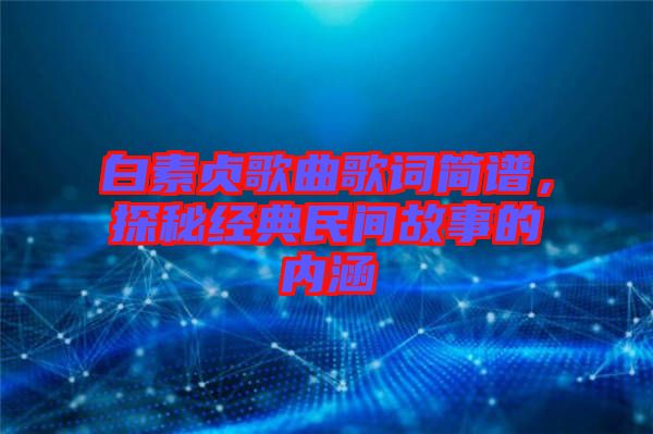 白素貞歌曲歌詞簡譜，探秘經(jīng)典民間故事的內(nèi)涵