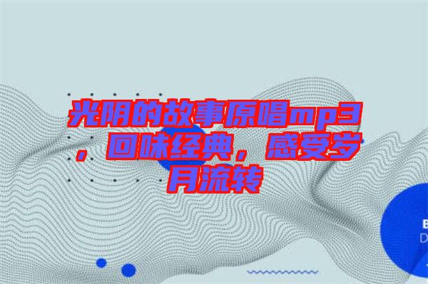 光陰的故事原唱mp3，回味經(jīng)典，感受歲月流轉(zhuǎn)