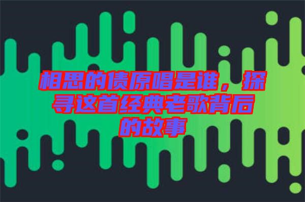相思的債原唱是誰，探尋這首經(jīng)典老歌背后的故事