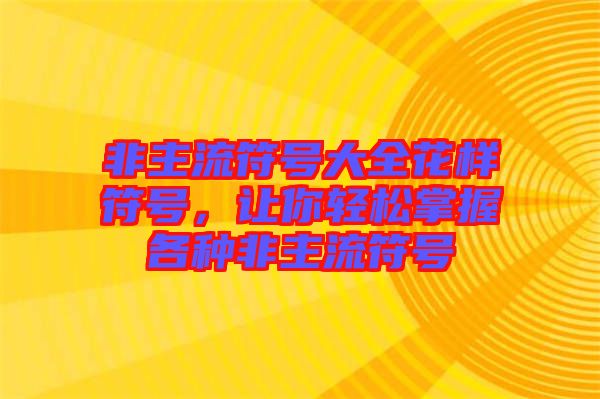 非主流符號(hào)大全花樣符號(hào)，讓你輕松掌握各種非主流符號(hào)