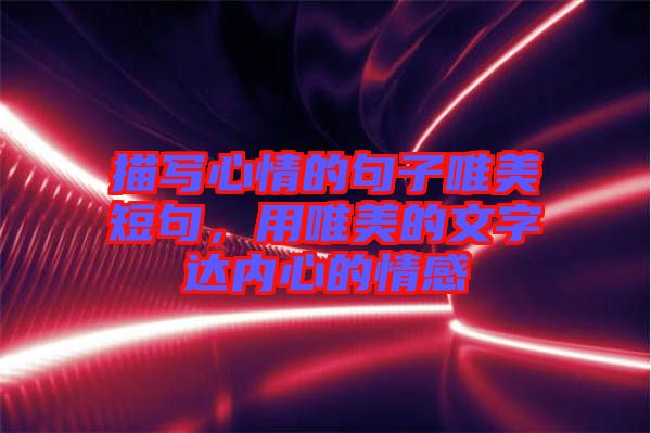 描寫心情的句子唯美短句，用唯美的文字達內(nèi)心的情感