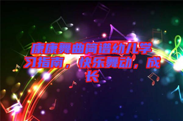 康康舞曲簡(jiǎn)譜幼兒學(xué)習(xí)指南，快樂(lè)舞動(dòng)，成長(zhǎng)