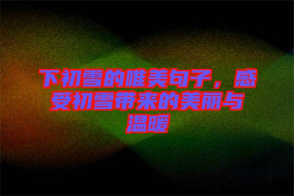 下初雪的唯美句子，感受初雪帶來的美麗與溫暖
