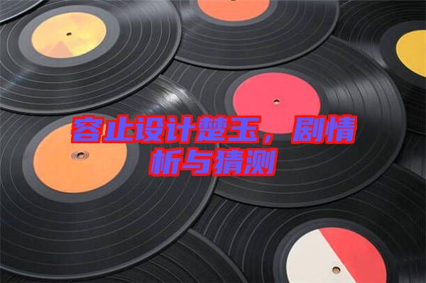 容止設(shè)計(jì)楚玉，劇情析與猜測