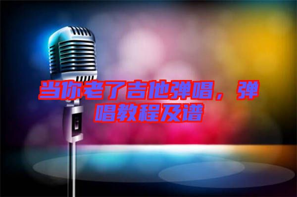 當(dāng)你老了吉他彈唱，彈唱教程及譜