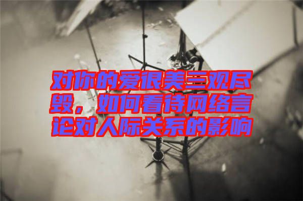 對你的愛很美三觀盡毀，如何看待網(wǎng)絡(luò)言論對人際關(guān)系的影響