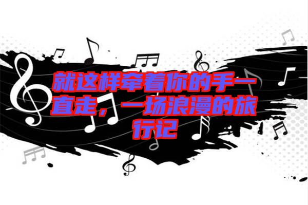 就這樣牽著你的手一直走，一場浪漫的旅行記