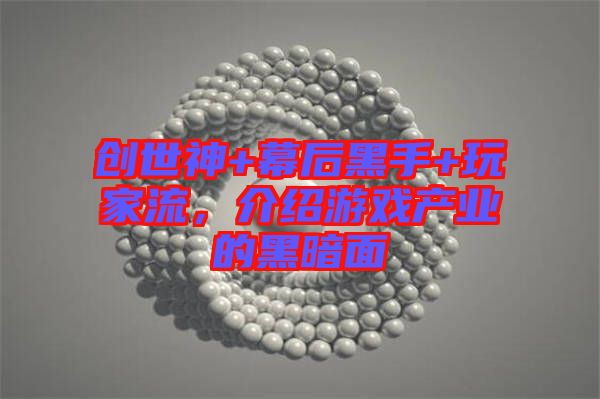 創(chuàng)世神+幕后黑手+玩家流，介紹游戲產業(yè)的黑暗面