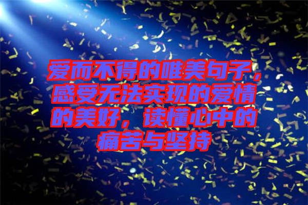 愛而不得的唯美句子，感受無法實現(xiàn)的愛情的美好，讀懂心中的痛苦與堅持