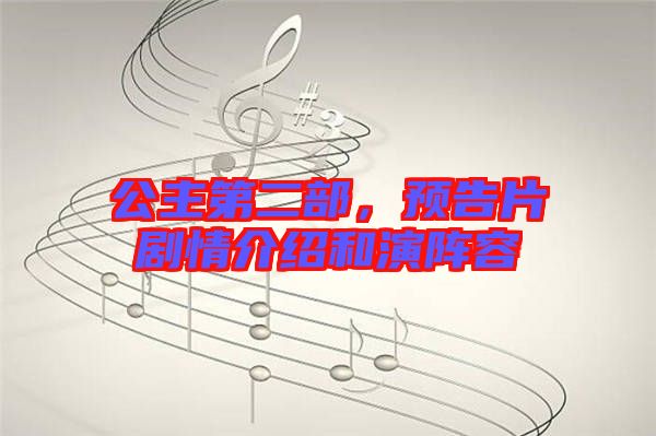 公主第二部，預告片劇情介紹和演陣容