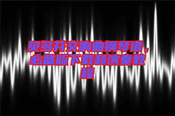 貝多芬交響曲鋼琴譜，必備版下載和演奏教程