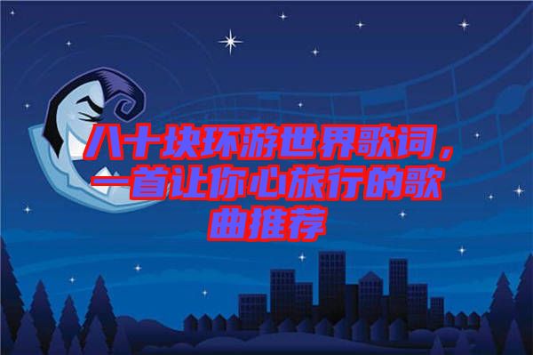 八十塊環(huán)游世界歌詞，一首讓你心旅行的歌曲推薦
