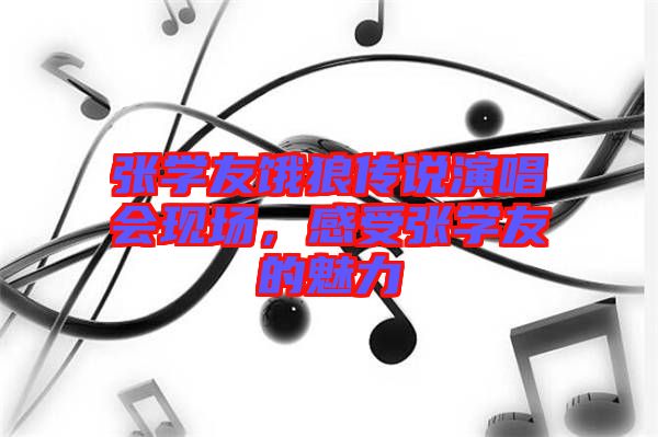 張學友餓狼傳說演唱會現(xiàn)場，感受張學友的魅力