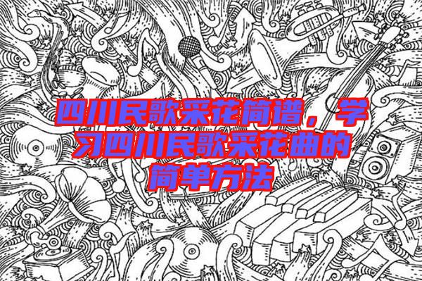 四川民歌采花簡譜，學(xué)習(xí)四川民歌采花曲的簡單方法