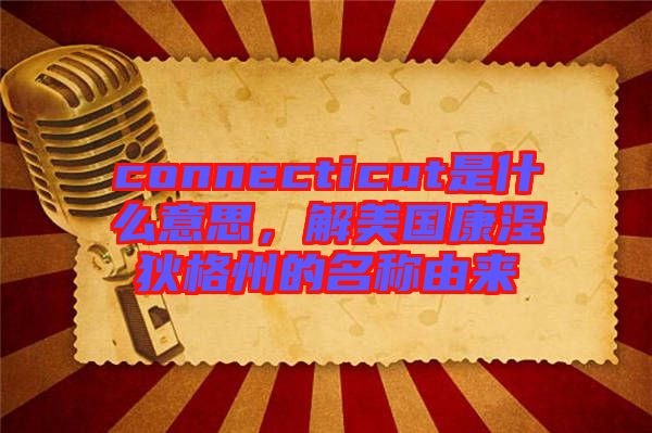 connecticut是什么意思，解美國康涅狄格州的名稱由來