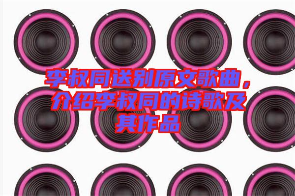 李叔同送別原文歌曲，介紹李叔同的詩(shī)歌及其作品