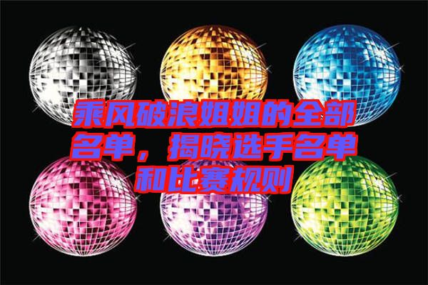 乘風(fēng)破浪姐姐的全部名單，揭曉選手名單和比賽規(guī)則