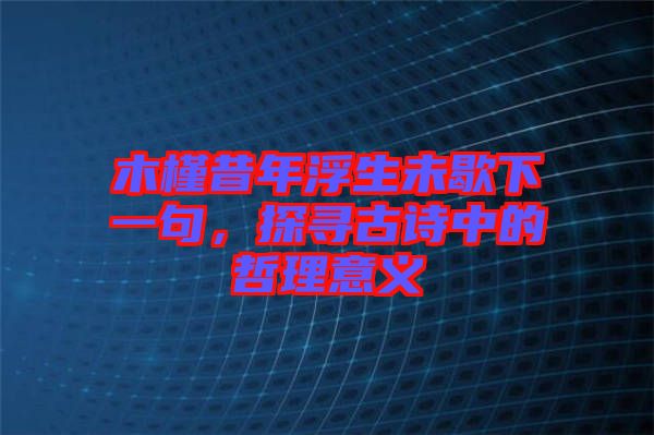 木槿昔年浮生未歇下一句，探尋古詩中的哲理意義