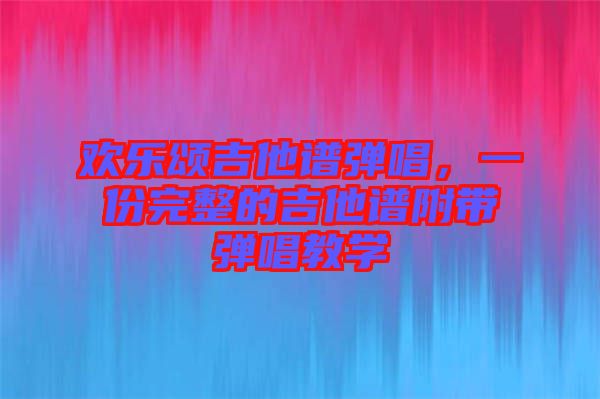 歡樂頌吉他譜彈唱，一份完整的吉他譜附帶彈唱教學(xué)