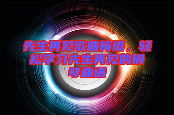 先生再見歌曲簡(jiǎn)譜，輕松學(xué)習(xí)先生再見的鋼琴曲譜