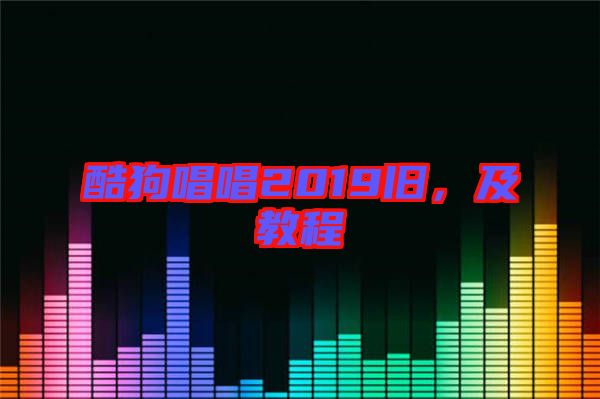 酷狗唱唱2019舊，及教程