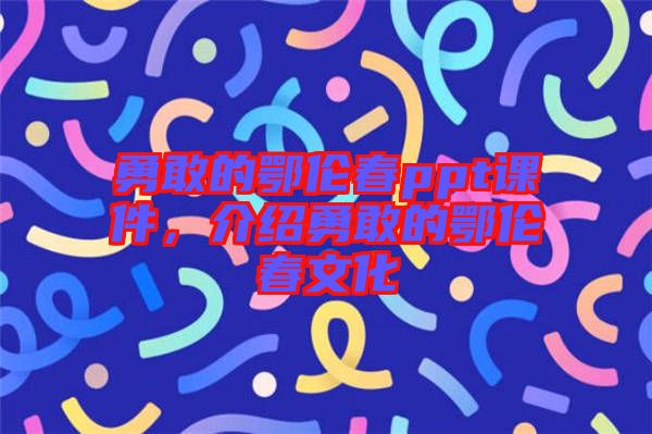勇敢的鄂倫春ppt課件，介紹勇敢的鄂倫春文化