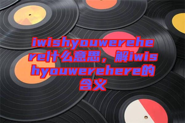 iwishyouwerehere什么意思，解iwishyouwerehere的含義