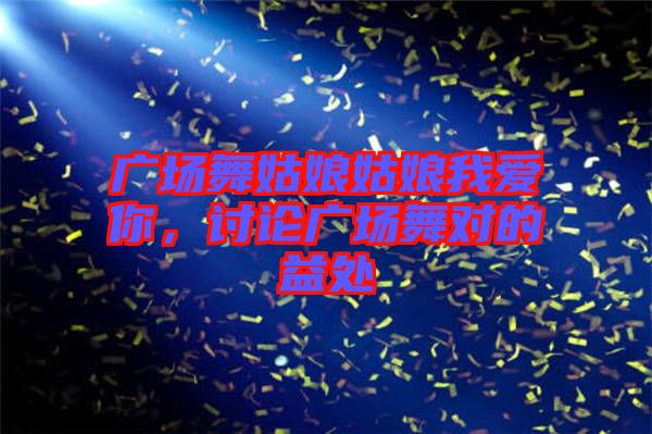 廣場舞姑娘姑娘我愛你，討論廣場舞對的益處
