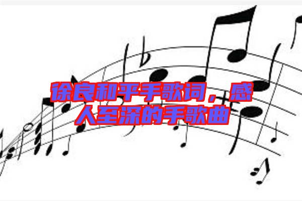 徐良和平手歌詞，感人至深的手歌曲
