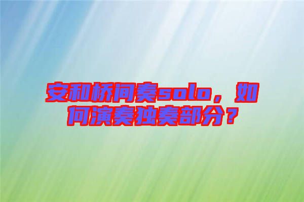 安和橋間奏solo，如何演奏獨奏部分？